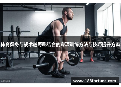 体育健身与战术越野跑结合的专项训练方法与技巧提升方案
